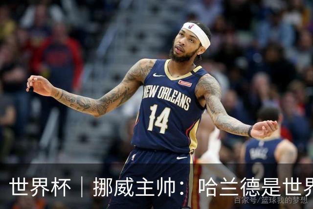 世界杯｜挪威主帅：哈兰德是世界上最好的射手